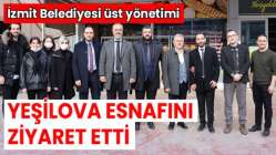 İzmit Belediyesi üst yönetimi Yeşilova esnafını ziyaret etti