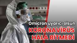 'KORONAVİRÜS BİTMEDİ'