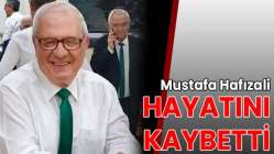 Mustafa Hafızali hayatını kaybetti