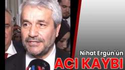 Nihat Ergün'ün acı kaybı