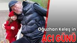 Oğuzhan Keleş’in acı günü