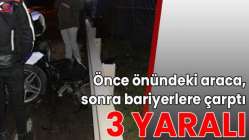 Önce önündeki araca, sonra bariyerlere çarptı: 3 yaralı