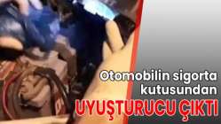 Otomobilin sigorta kutusundan uyuşturucu çıktı