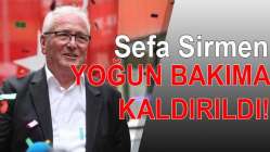 Sefa Sirmen yoğun bakıma kaldırıldı!