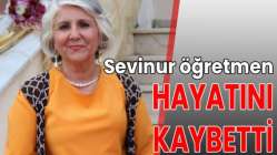 Sevinur öğretmen, hayatını kaybetti