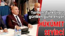 Tarhan: Türk Lirası günden güne eriyor, hükümet seyirci