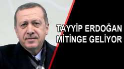 TAYYİP ERDOĞAN MİTİNGE GELİYOR