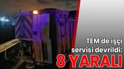TEM'de işçi servisi devrildi: 8 yaralı