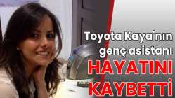 Toyota Kaya'nın genç asistanı hayatını kaybetti