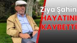 Ziya Şahin hayatını kaybetti.