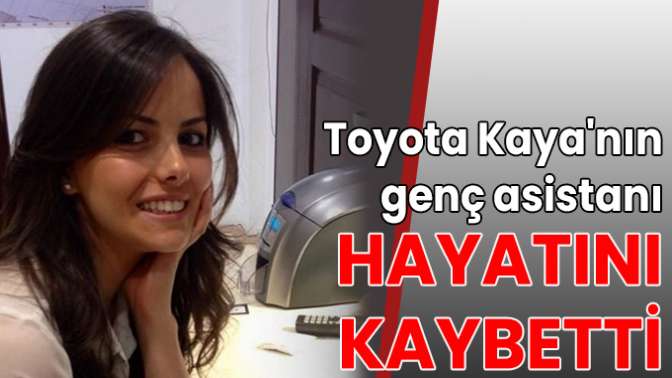 Toyota Kayanın genç asistanı hayatını kaybetti