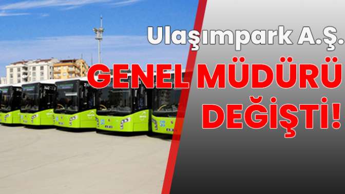 Ulaşım Parkın Genel Müdürü değişti!