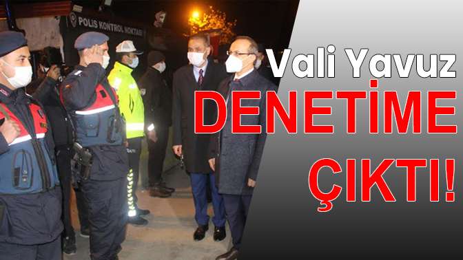 Vali Yavuz denetime çıktı!