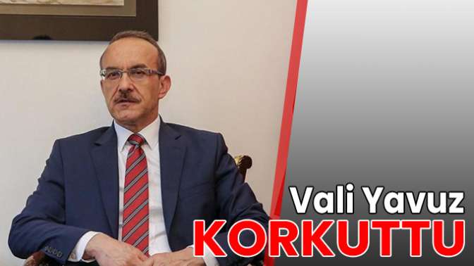 Vali Yavuz korkuttu