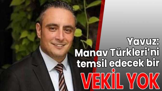 Yavuz: Manav Türkleri’ni temsil edecek bir vekil yok