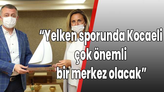 “Yelken sporunda Kocaeli çok önemli bir merkez olacak”