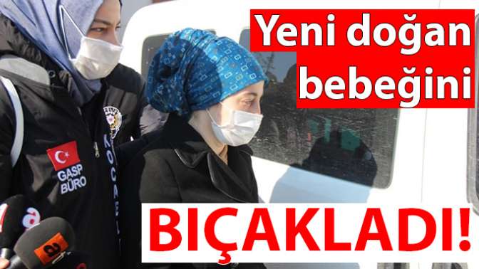 Yeni doğan bebeğini bıçakladı!