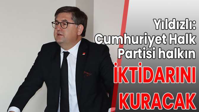 Yıldızlı: Cumhuriyet Halk Partisi halkın iktidarını kuracak